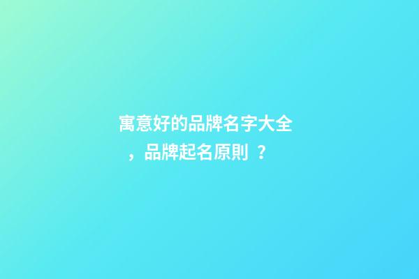 寓意好的品牌名字大全，品牌起名原則？